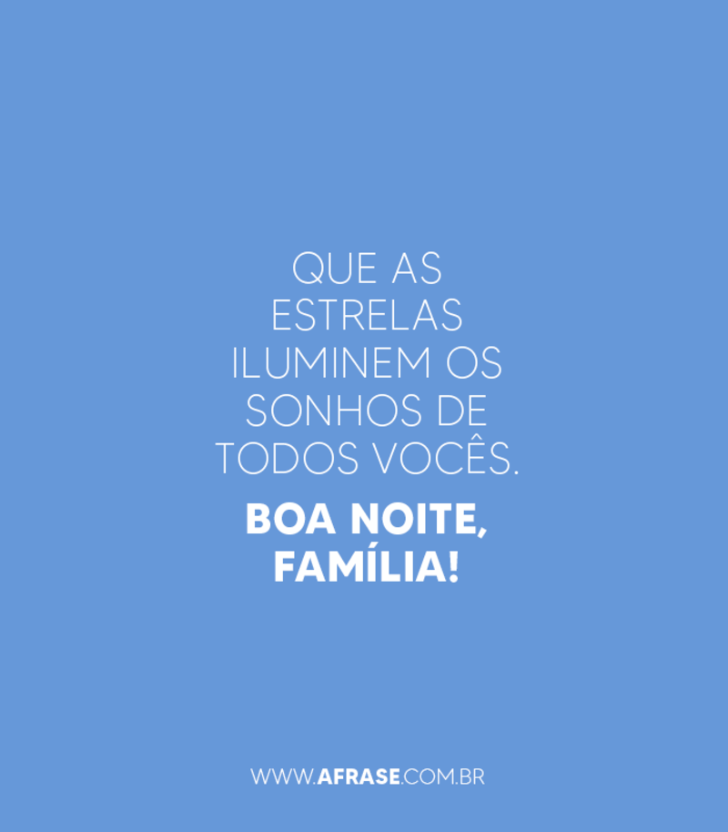 Que as estrelas iluminem os sonhos de todos vocês. Boa noite, família! - Frases de Boa noite