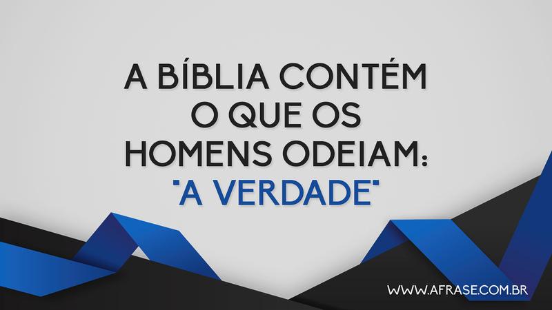 A Bíblia contém o que os homens odeiam: "A VERDADE" - Frases Religiosas