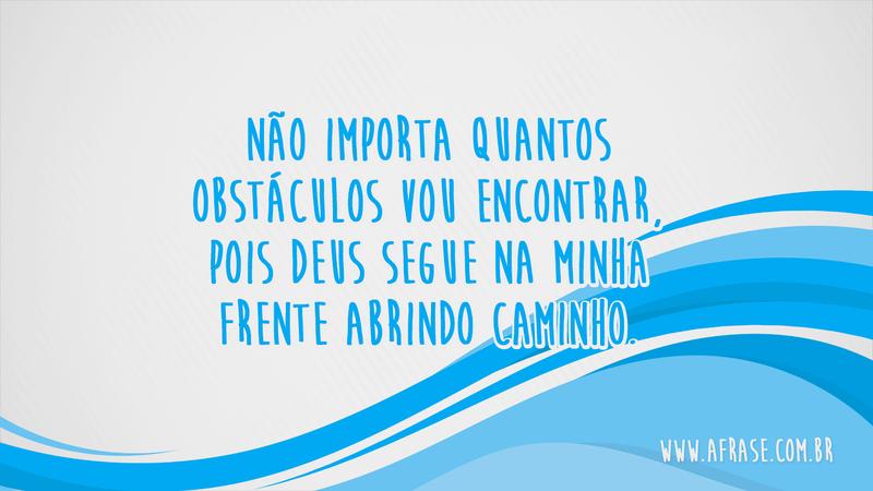 Não importa quantos obstáculos vou encontrar, pois Deus segue na minha frente abrindo caminho. - Frases Religiosas