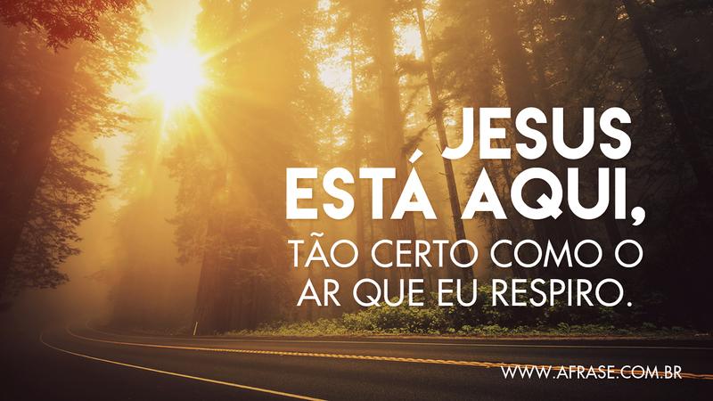 Jesus está aqui, tão certo como o ar que eu respiro. - Frases Religiosas