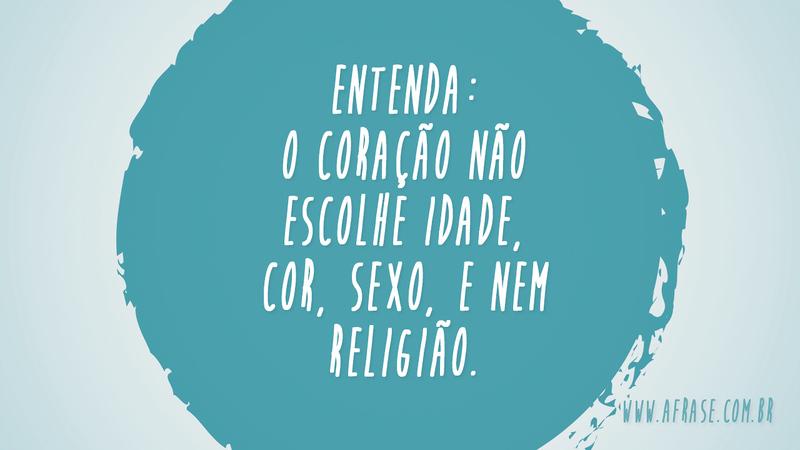 Entenda: O coração não escolhe idade, cor, sexo, e nem religião. - Frases de Amor