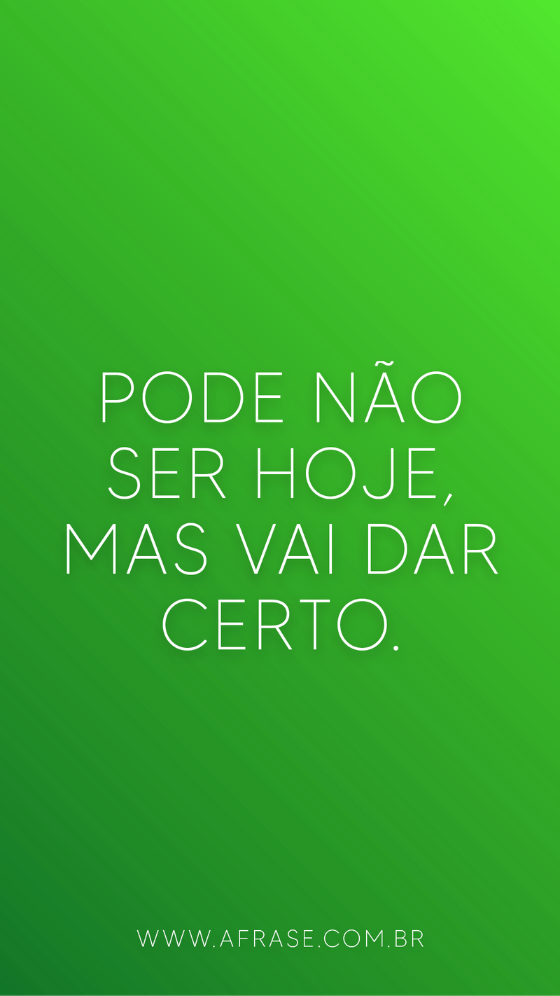 Pode não ser hoje, mas vai dar certo. - Frases de Motivação