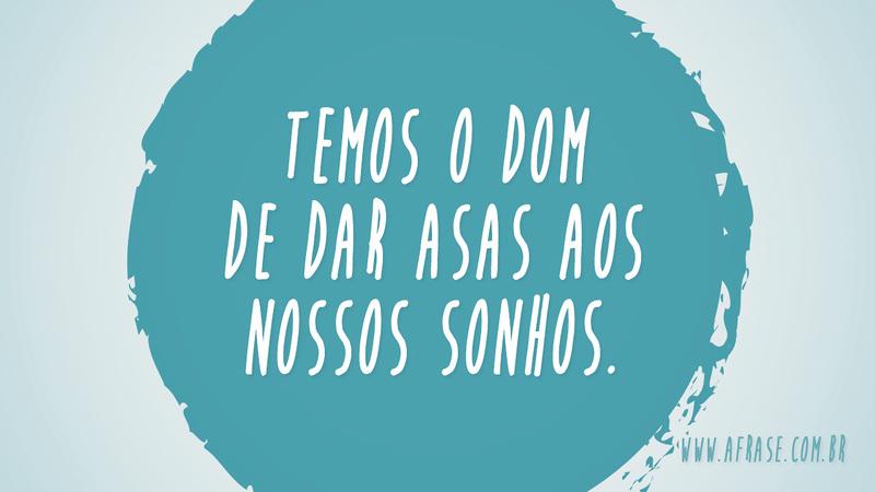 Temos o dom de dar asas aos nossos sonhos. - Frases de Sonho