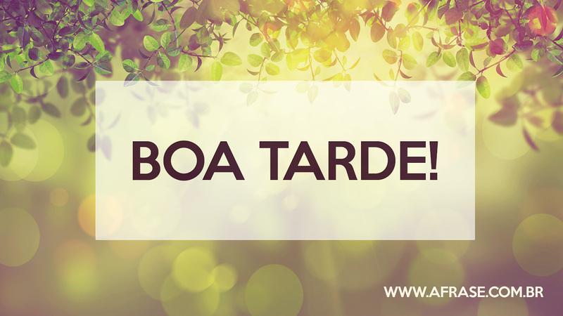 Boa Tarde! - Frases de Boa Tarde