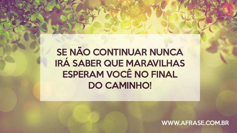 Se não continuar nunca irá saber que maravilhas esperam você no final do caminho! - Frases de Motivação