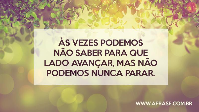 Às vezes podemos não saber para que lado avançar, mas não podemos nunca parar. - Frases de Motivação