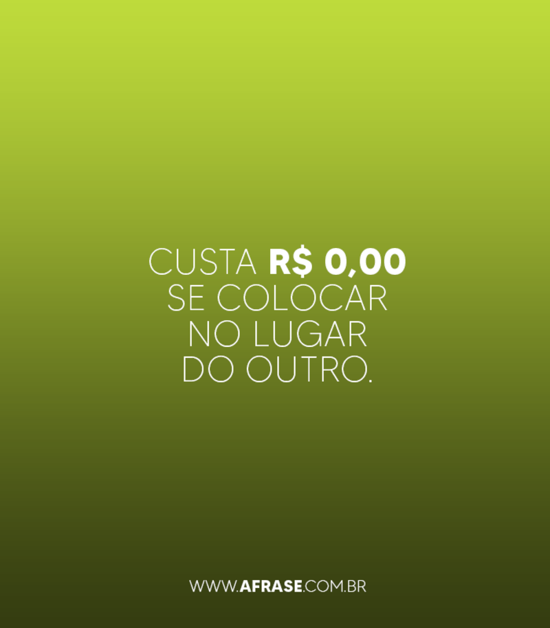 Custa 0,00 se colocar no lugar do outro. - Frases de Reflexão