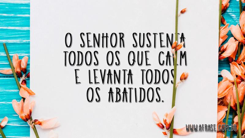O Senhor sustenta todos os que caem e levanta todos os abatidos. - Frases Religiosas