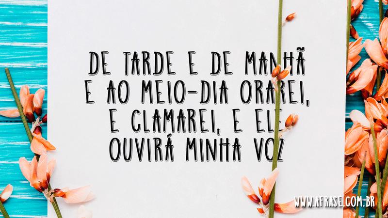 De tarde e de manhã e ao meio-dia orarei, e clamarei, e Ele ouvirá minha voz. - Frases Religiosas