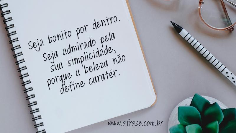 Seja bonito por dentro. Seja admirado pela sua simplicidade, porque a beleza não define caratér. - Frases de Caráter