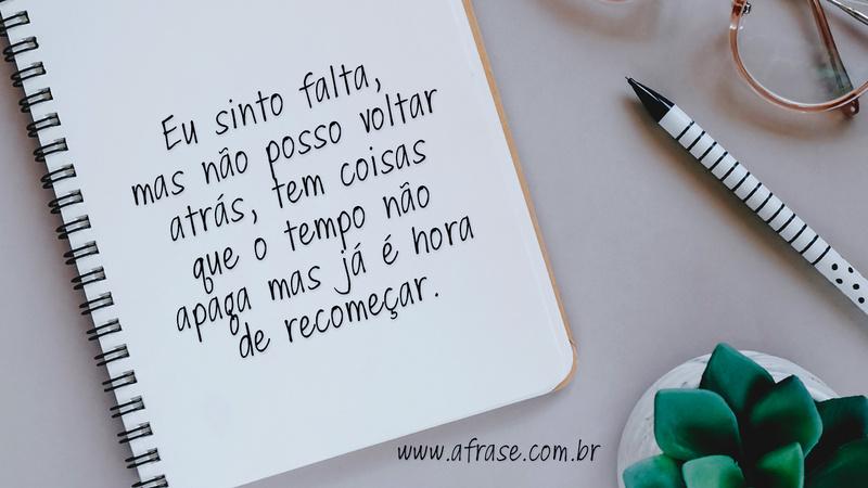 Eu sinto falta, mas não posso voltar atrás, tem coisas que o tempo não apaga mas  já é hora de recomeçar. - Frases de Motivação
