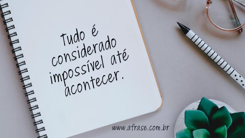 Tudo é considerado impossível até acontecer. - Frases de Esperança
