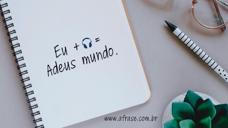 Eu + 🎧 = Adeus mundo. - Frases de Vida