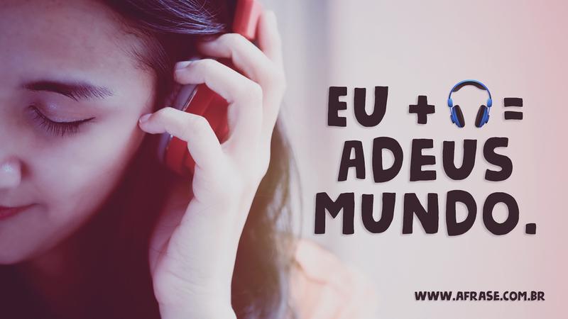 Eu + 🎧 = Adeus mundo. - Frases de Vida - Frases de Sentimentos
