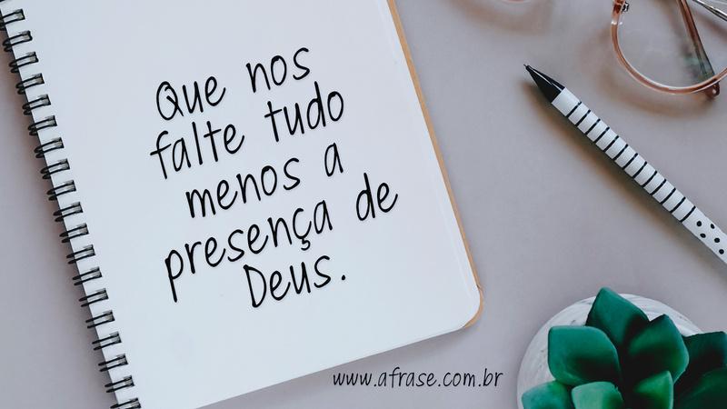 Que nos falte tudo menos a presença de Deus. -  Frases Religiosas