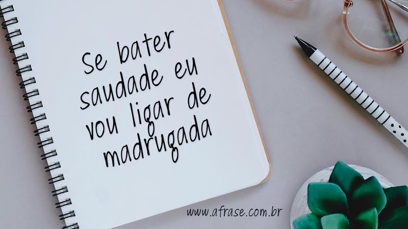Se bater saudade eu vou ligar de madrugada. - Frases de Saudade