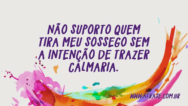Não suporto quem tira meu sossego sem a intenção de trazer calmaria. - Frases de Caráter
