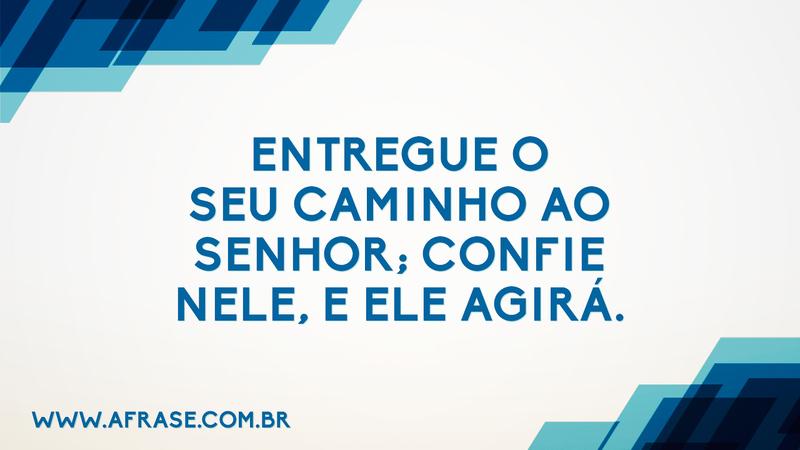 Entregue o seu caminho ao Senhor; confie nele, e ele agirá. - Frases Religiosas