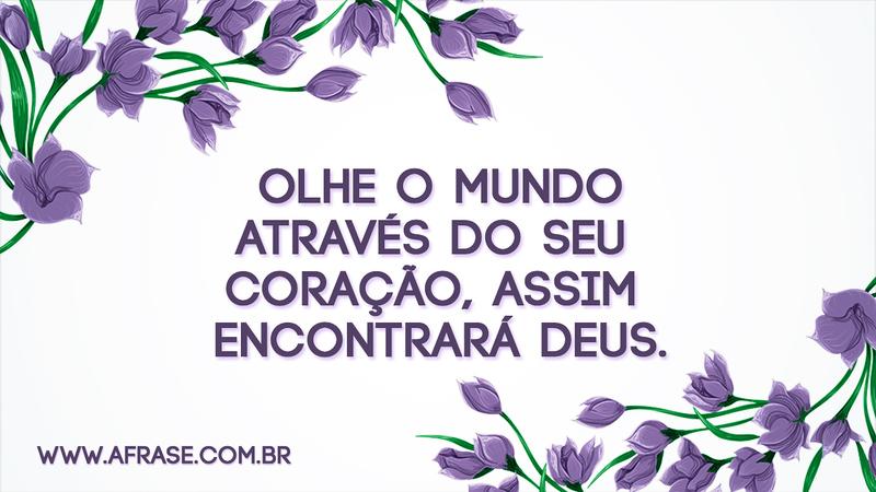 Olhe o mundo através do seu coração, assim encontrará Deus. - Frases Religiosas