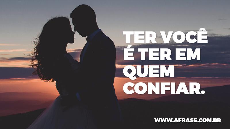 Ter você e ter em quem confiar. - Frases de Amor