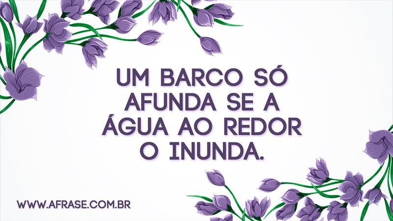 Um barco só afunda se a água ao redor o inunda. - Frases de Reflexão
