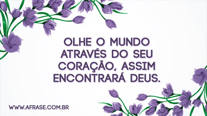 Olhe o mundo através do seu coração, assim encontrará Deus. - Frases Religiosas
