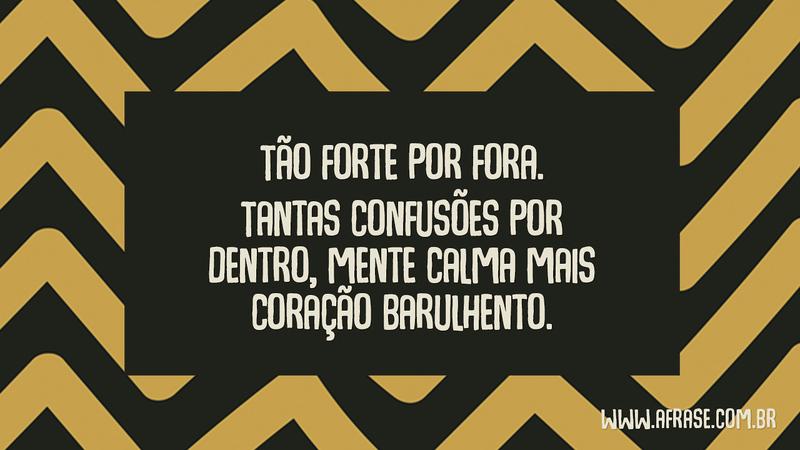 Tão forte por fora. Tantas confusões por dentro, mente calma mais coração barulhento. - Frases de Sentimentos