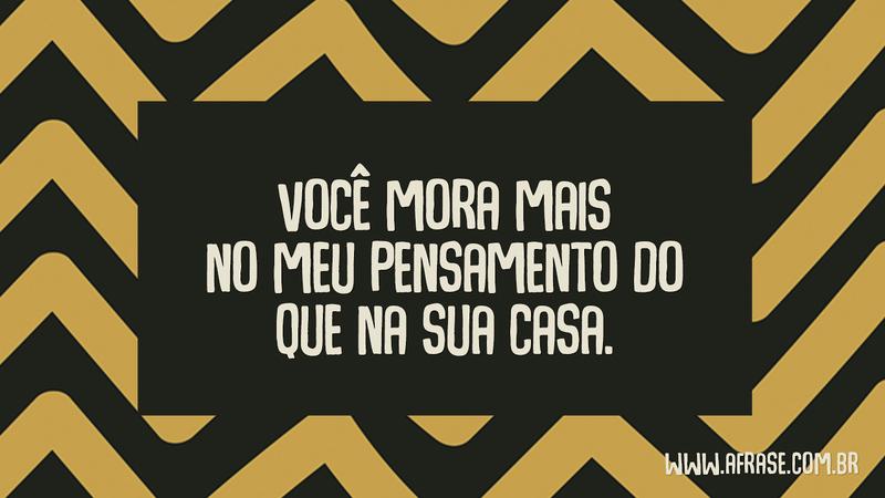Você mora mais no meu pensamento do que na sua casa. - Frases de Amor