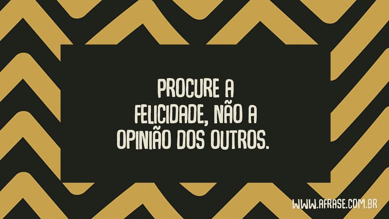 Procure a felicidade, não a opinião dos outros. - Frases de Vida