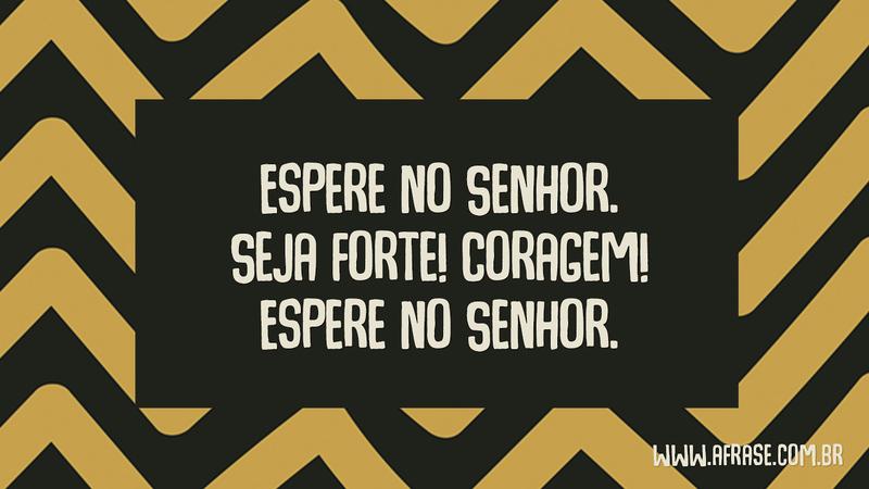 Espere no Senhor. Seja forte! Coragem! Espere no Senhor. - Frases Religiosas