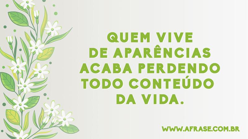 Quem vive de aparências acaba perdendo todo conteúdo da vida. - Frases de Vida
