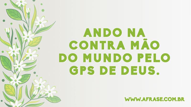 Ando na contra mão do mundo pelo GPS de Deus. - Frases Religiosas