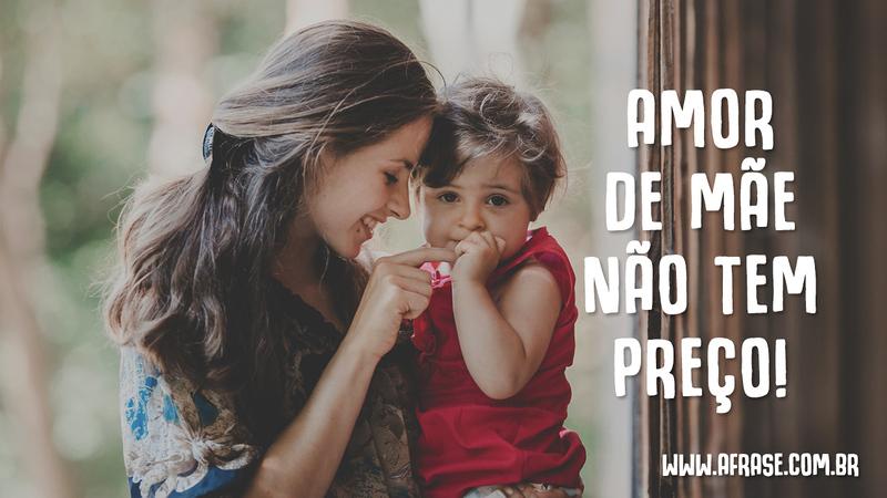 Amor de Mãe não tem preço! - Frases de Mãe