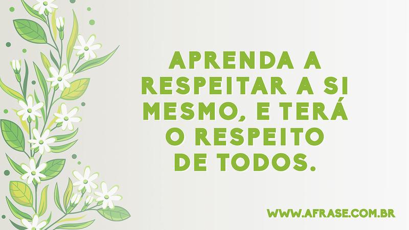 Aprenda a respeitar a si mesmo, e terá o respeito de todos. - Frases de Caráter