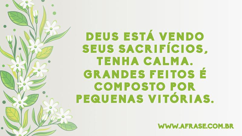 Deus está vendo seus sacrifícios, tenha calma. Grandes feitos é composto por pequenas vitórias.  - Frases Religiosas