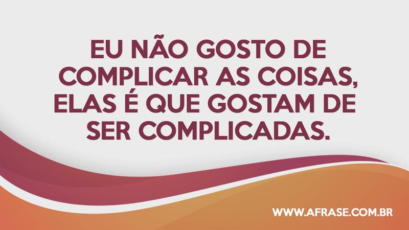 Eu não gosto de complicar as coisas, elas é que gostam de ser complicadas. - Frases de Vida
