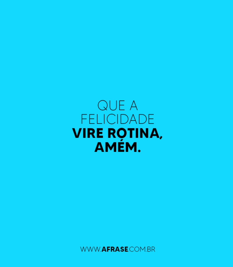 Que a felicidade vire rotina, amém. - Frases de Felicidade