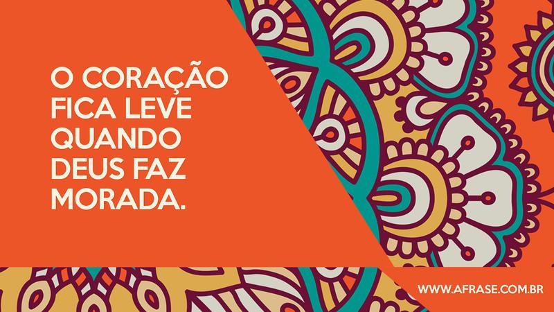 O coração fica leve quando Deus faz morada. - Frases Religiosas