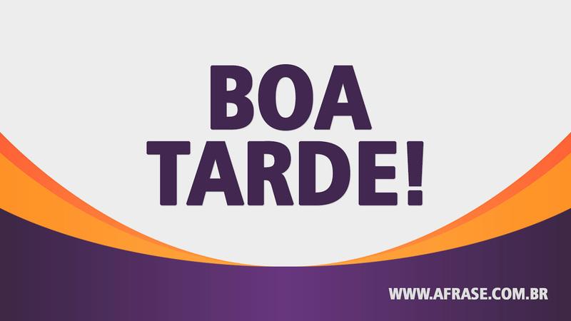 Boa Tarde! - Frases de Boa Tarde