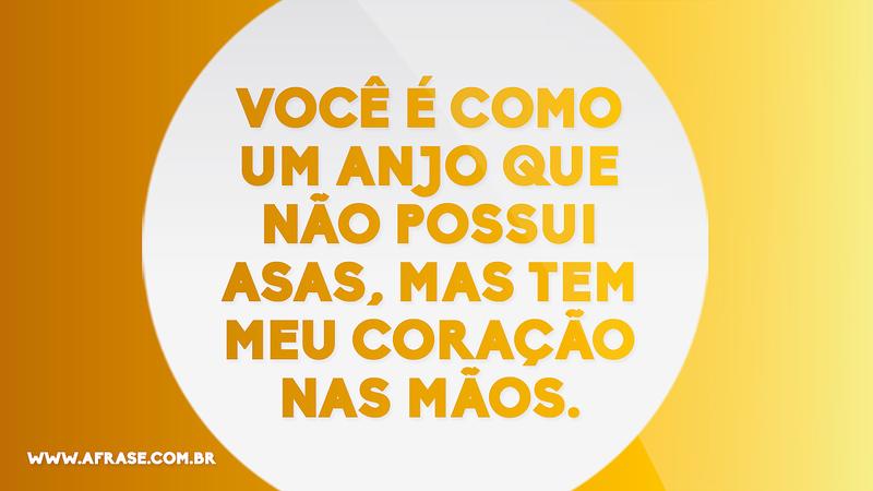 Você é como um anjo que não possui asas, mas tem meu coração nas mãos. - Frases Românticas