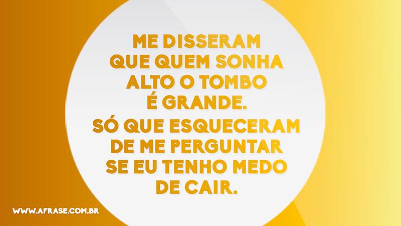 Me disseram que quem sonha alto o tombo é grande. Só que esqueceram de me perguntar se eu tenho medo de cair. - Frases de Sonho