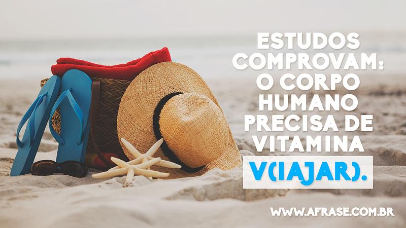 Estudos comprovam: o corpo humano precisa de vitamina v(iajar). - Frases de Motivação