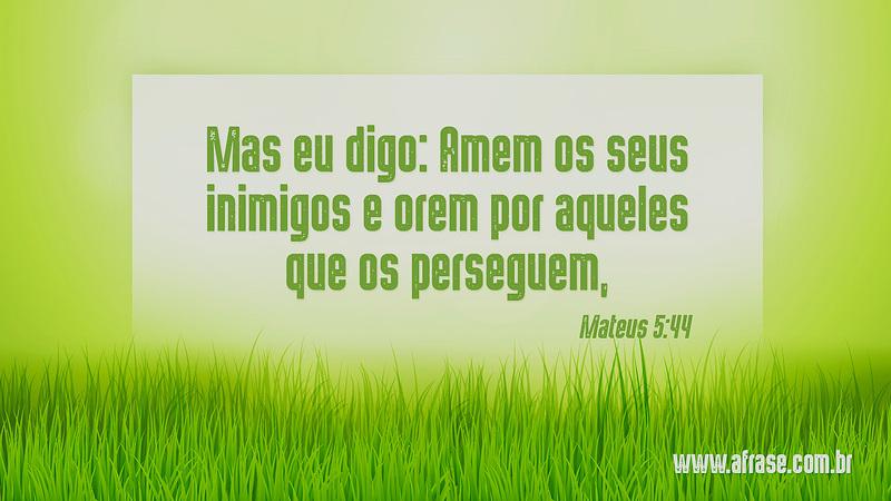 Mas eu digo: Amem os seus inimigos e orem por aqueles que os perseguem, - Frases Religiosas