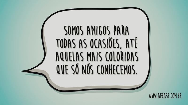 Somos amigos para todas as ocasiões, até aquelas mais coloridas que só nós conhecemos. - Frases de Amizade
