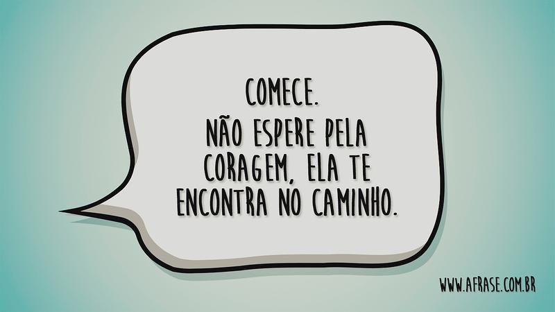 Comece. Não espere pela coragem, ela te encontra no caminho. - Frases de Motivação