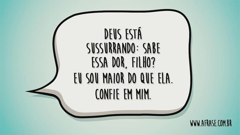 E Deus está sussurrando: Sabe essa dor, filho? Eu sou maior do que ela. Confie em mim. - Frases Religiosas