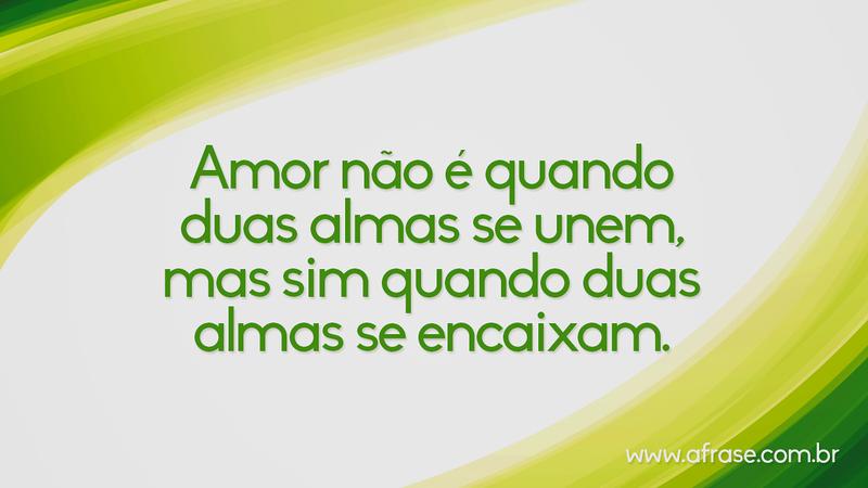 Amor não é quando duas almas se unem, mas sim quando duas almas se encaixam. - Frases de Amor