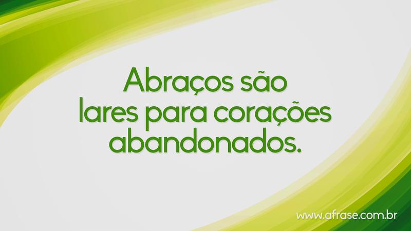 Abraços são lares para corações abandonados. - Frases de Vida