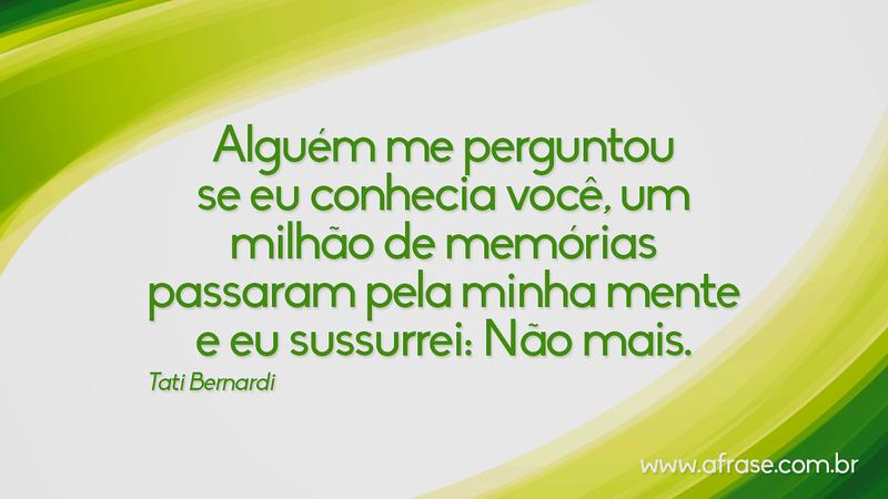 Alguém me perguntou se eu conhecia você, um milhão de memórias passaram pela minha mente e eu sussurrei: Não mais. - Frases de Reflexão