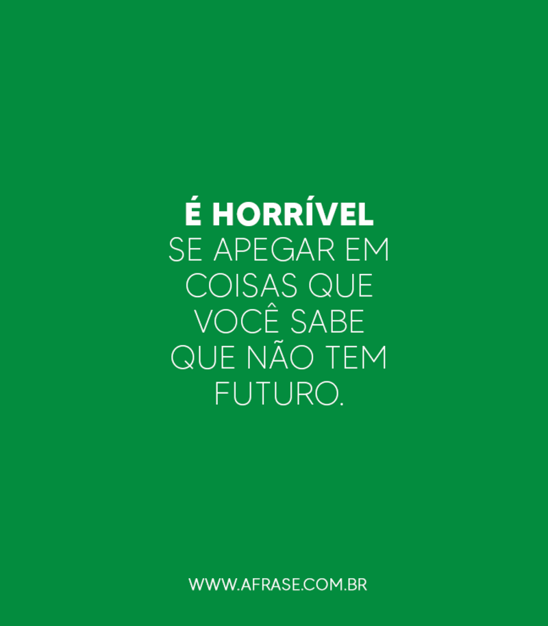 É horrível se apegar em coisas que você sabe que não tem futuro. - Frases de Tristeza